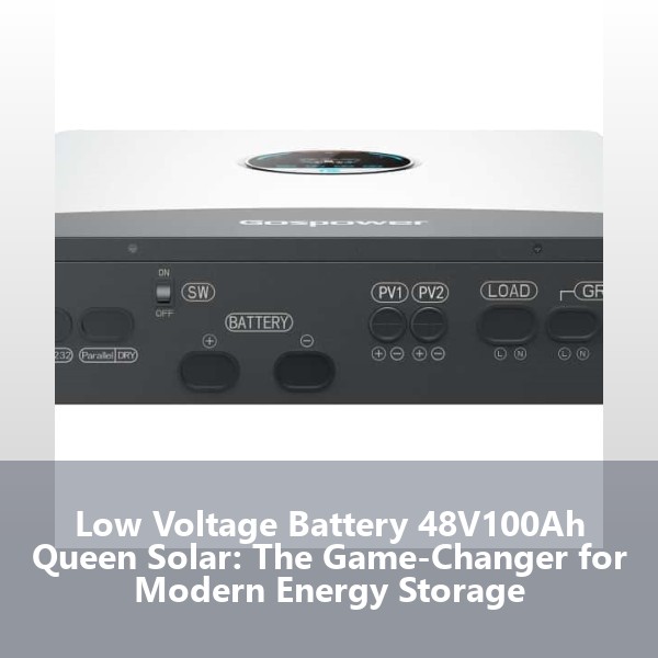 Low Voltage Battery 48V100Ah Queen Solar: The Game-Changer for Modern Energy Storage