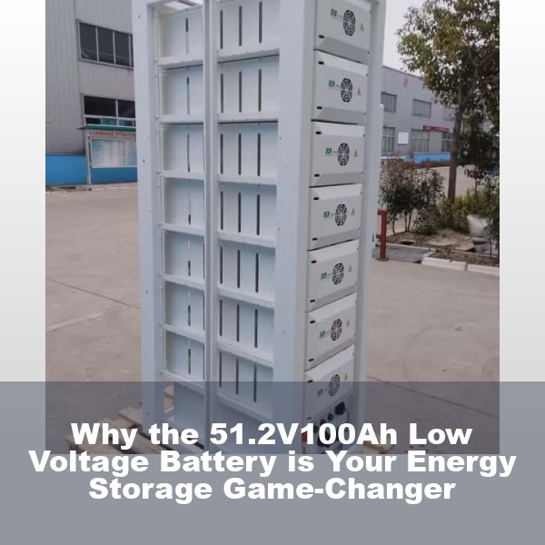 Why the 51.2V100Ah Low Voltage Battery is Your Energy Storage Game-Changer