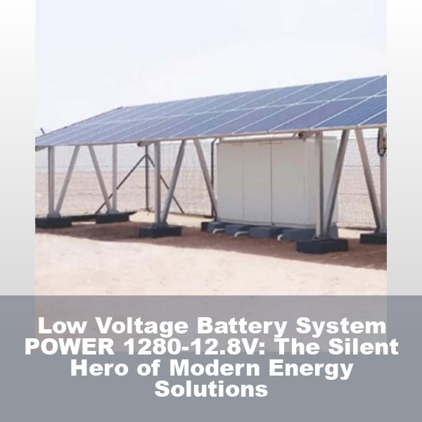 Low Voltage Battery System POWER 1280-12.8V: The Silent Hero of Modern Energy Solutions