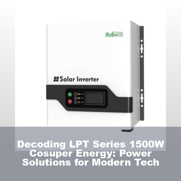 Decoding LPT Series 1500W Cosuper Energy: Power Solutions for Modern Tech