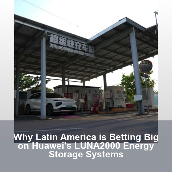 Why Latin America is Betting Big on Huawei's LUNA2000 Energy Storage Systems
