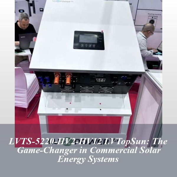 LVTS-5220-HV2-HV12 LVTopSun: The Game-Changer in Commercial Solar Energy Systems