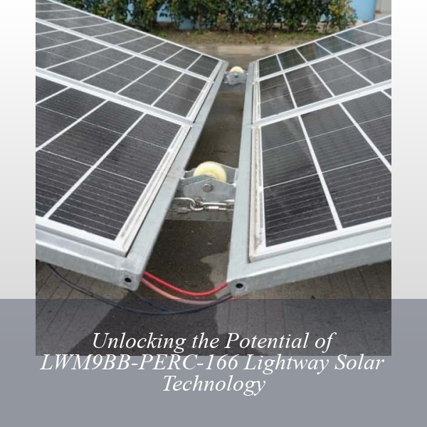 Unlocking the Potential of LWM9BB-PERC-166 Lightway Solar Technology