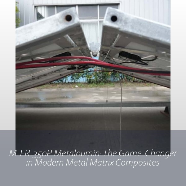 M-FR-350P Metaloumin: The Game-Changer in Modern Metal Matrix Composites