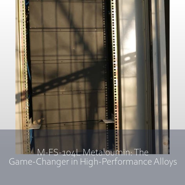 M-FS-104L Metaloumin: The Game-Changer in High-Performance Alloys
