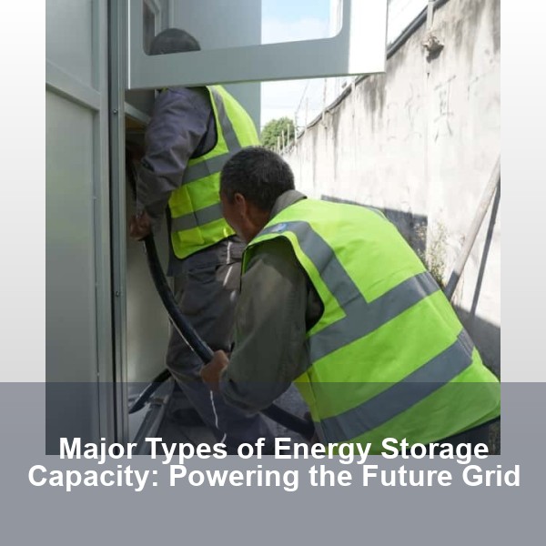Major Types of Energy Storage Capacity: Powering the Future Grid