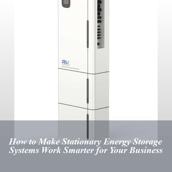 How to Make Stationary Energy Storage Systems Work Smarter for Your Business