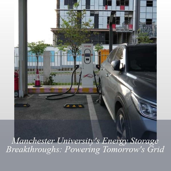 Manchester University's Energy Storage Breakthroughs: Powering Tomorrow's Grid