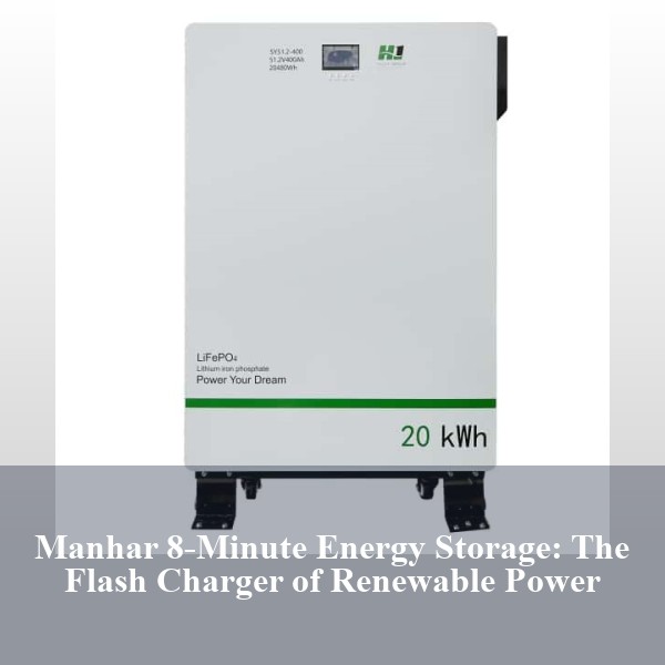 Manhar 8-Minute Energy Storage: The Flash Charger of Renewable Power
