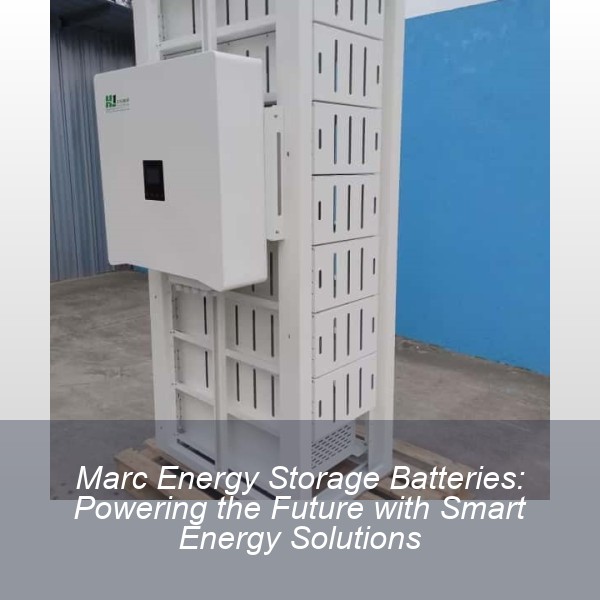 Marc Energy Storage Batteries: Powering the Future with Smart Energy Solutions
