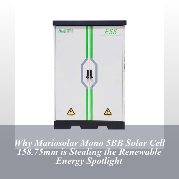 Why Mariosolar Mono 5BB Solar Cell 158.75mm is Stealing the Renewable Energy Spotlight