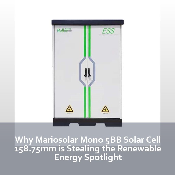 Why Mariosolar Mono 5BB Solar Cell 158.75mm is Stealing the Renewable Energy Spotlight