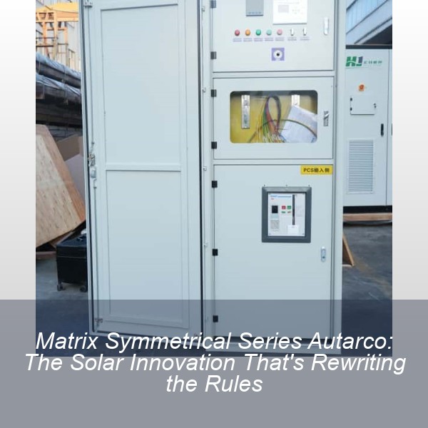 Matrix Symmetrical Series Autarco: The Solar Innovation That's Rewriting the Rules