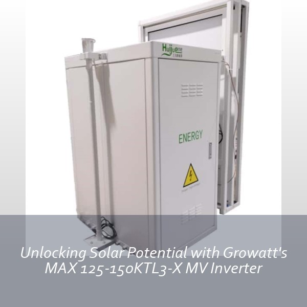 Unlocking Solar Potential with Growatt's MAX 125-150KTL3-X MV Inverter