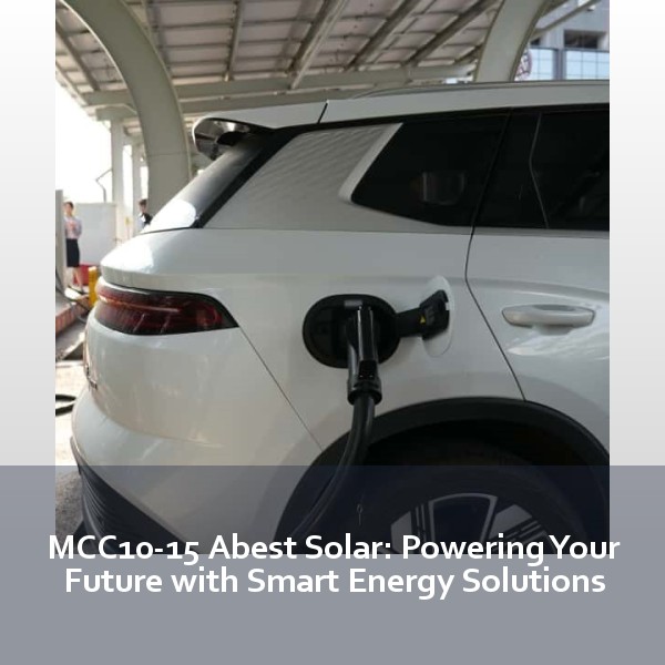 MCC10-15 Abest Solar: Powering Your Future with Smart Energy Solutions