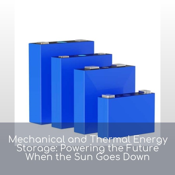Mechanical and Thermal Energy Storage: Powering the Future When the Sun Goes Down