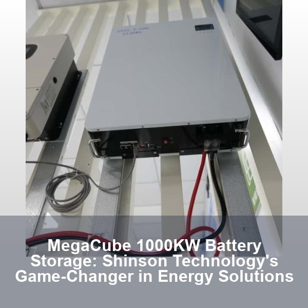MegaCube 1000KW Battery Storage: Shinson Technology's Game-Changer in Energy Solutions