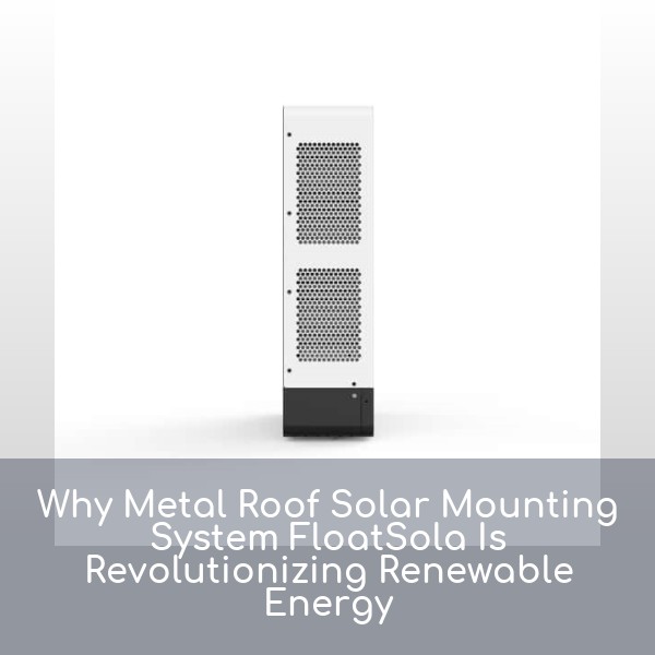 Why Metal Roof Solar Mounting System FloatSola Is Revolutionizing Renewable Energy