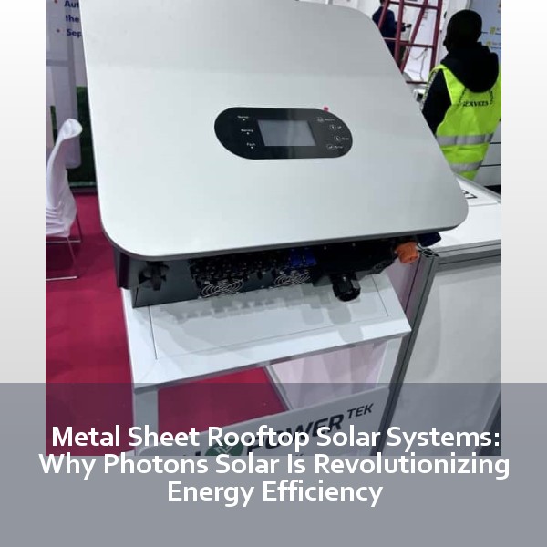Metal Sheet Rooftop Solar Systems: Why Photons Solar Is Revolutionizing Energy Efficiency