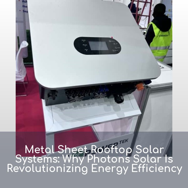 Metal Sheet Rooftop Solar Systems: Why Photons Solar Is Revolutionizing Energy Efficiency