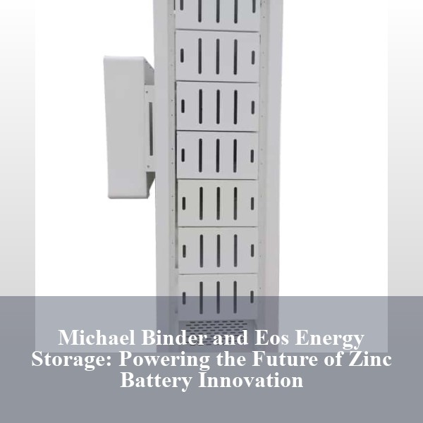 Michael Binder and Eos Energy Storage: Powering the Future of Zinc Battery Innovation