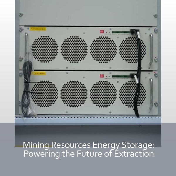 Mining Resources Energy Storage: Powering the Future of Extraction