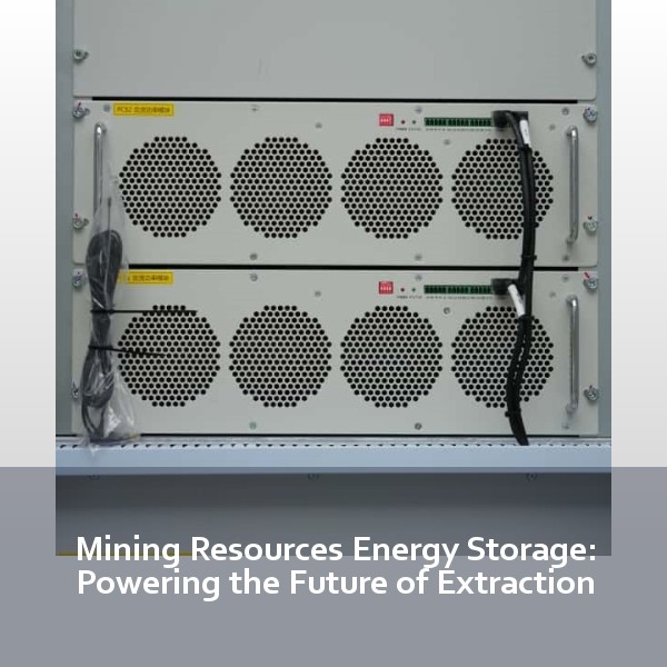 Mining Resources Energy Storage: Powering the Future of Extraction