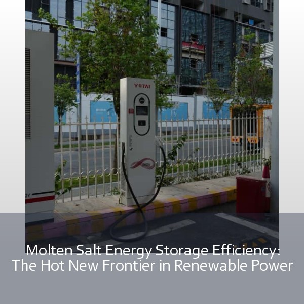 Molten Salt Energy Storage Efficiency: The Hot New Frontier in Renewable Power
