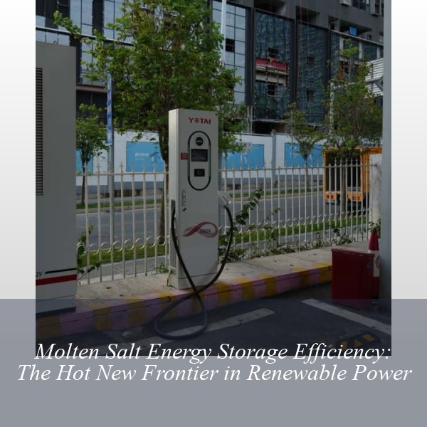 Molten Salt Energy Storage Efficiency: The Hot New Frontier in Renewable Power