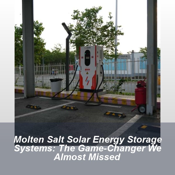 Molten Salt Solar Energy Storage Systems: The Game-Changer We Almost Missed