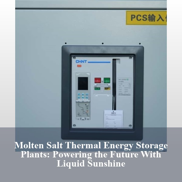 Molten Salt Thermal Energy Storage Plants: Powering the Future With Liquid Sunshine