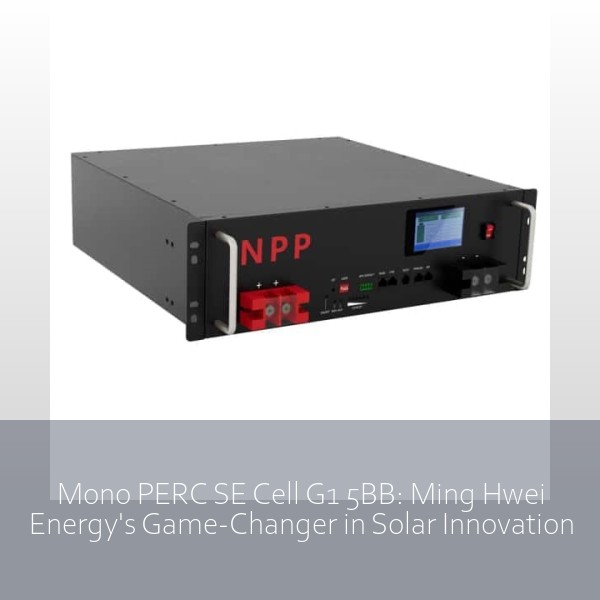 Mono PERC SE Cell G1 5BB: Ming Hwei Energy's Game-Changer in Solar Innovation
