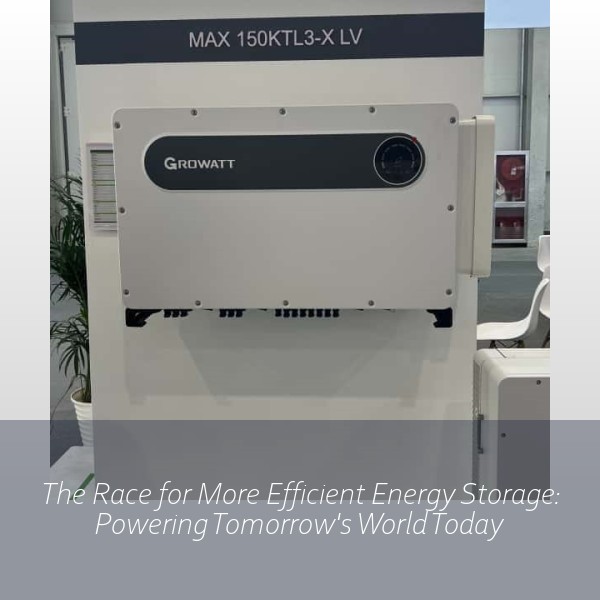 The Race for More Efficient Energy Storage: Powering Tomorrow's World Today