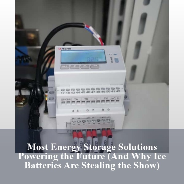 Most Energy Storage Solutions Powering the Future (And Why Ice Batteries Are Stealing the Show)