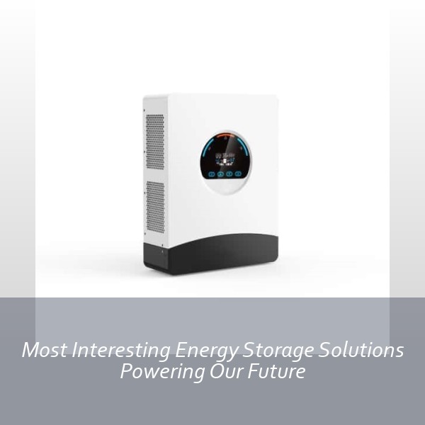 Most Interesting Energy Storage Solutions Powering Our Future
