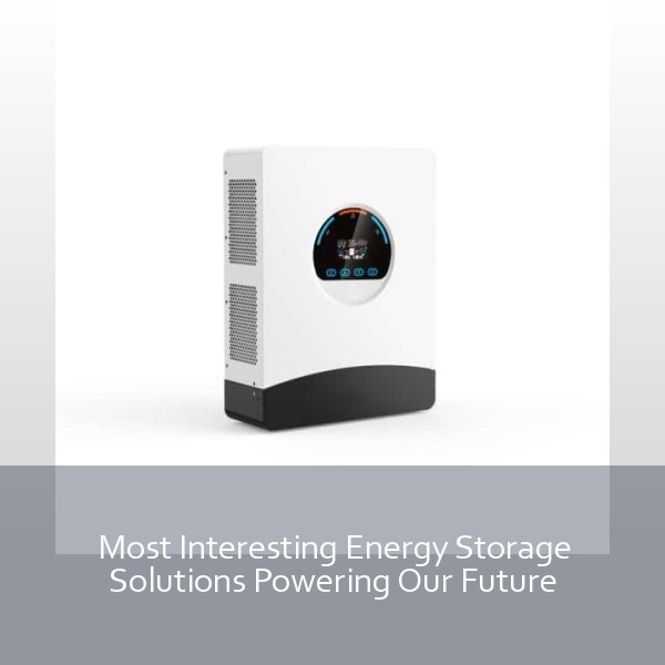 Most Interesting Energy Storage Solutions Powering Our Future