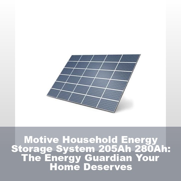 Motive Household Energy Storage System 205Ah 280Ah: The Energy Guardian Your Home Deserves