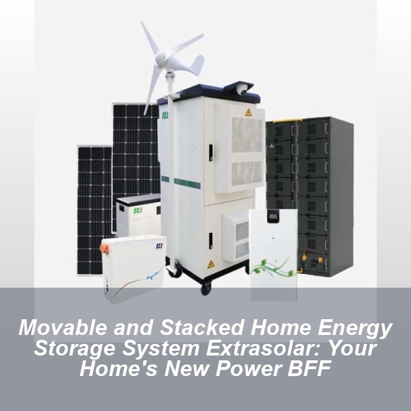 Movable and Stacked Home Energy Storage System Extrasolar: Your Home's New Power BFF