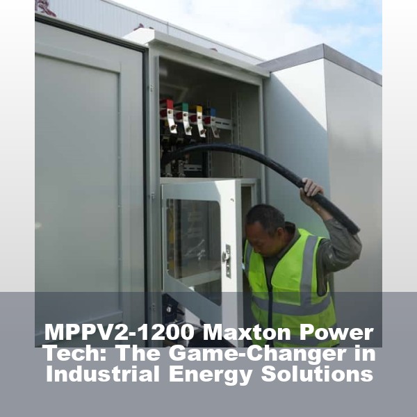 MPPV2-1200 Maxton Power Tech: The Game-Changer in Industrial Energy Solutions