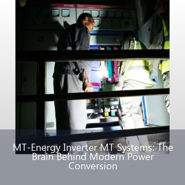 MT-Energy Inverter MT Systems: The Brain Behind Modern Power Conversion