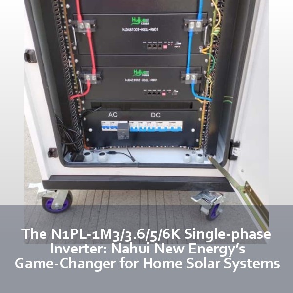 The N1PL-1M3/3.6/5/6K Single-phase Inverter: Nahui New Energy’s Game-Changer for Home Solar Systems