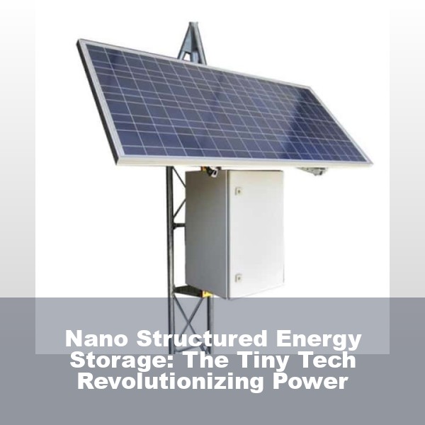 Nano Structured Energy Storage: The Tiny Tech Revolutionizing Power