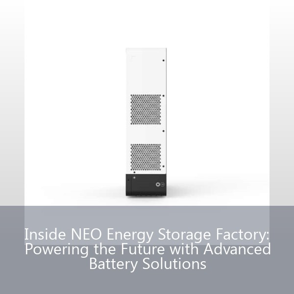 Inside NEO Energy Storage Factory: Powering the Future with Advanced Battery Solutions