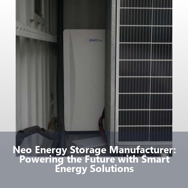 Neo Energy Storage Manufacturer: Powering the Future with Smart Energy Solutions