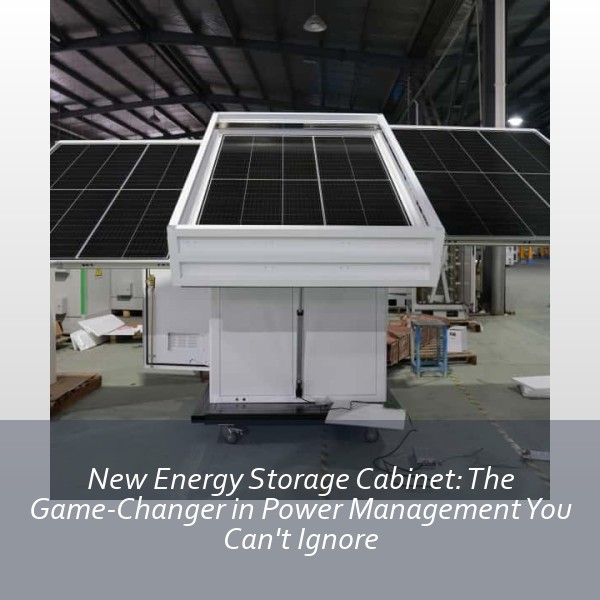 New Energy Storage Cabinet: The Game-Changer in Power Management You Can't Ignore