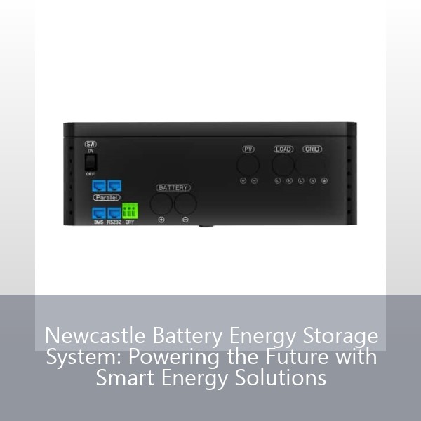 Newcastle Battery Energy Storage System: Powering the Future with Smart Energy Solutions