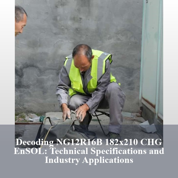 Decoding NG12R16B 182x210 CHG EnSOL: Technical Specifications and Industry Applications
