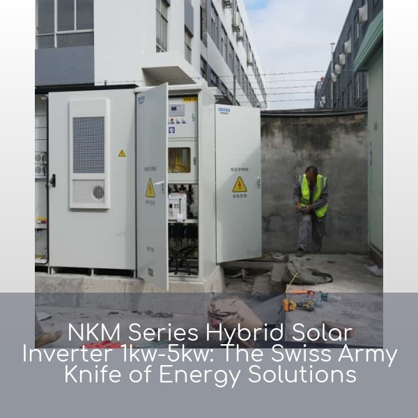 NKM Series Hybrid Solar Inverter 1kw-5kw: The Swiss Army Knife of Energy Solutions