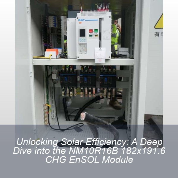 Unlocking Solar Efficiency: A Deep Dive into the NM10R16B 182x191.6 CHG EnSOL Module