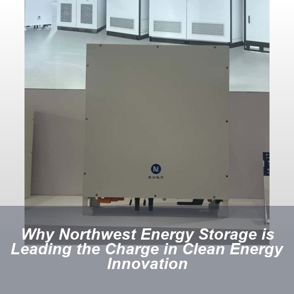 Why Northwest Energy Storage is Leading the Charge in Clean Energy Innovation